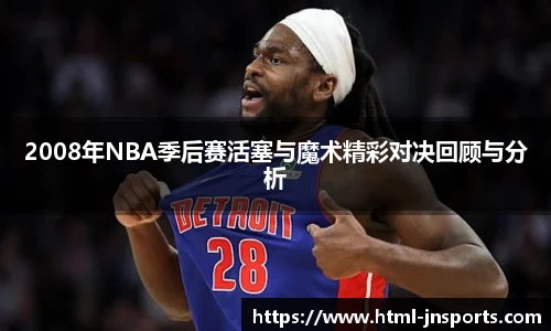 2008年NBA季后赛活塞与魔术精彩对决回顾与分析
