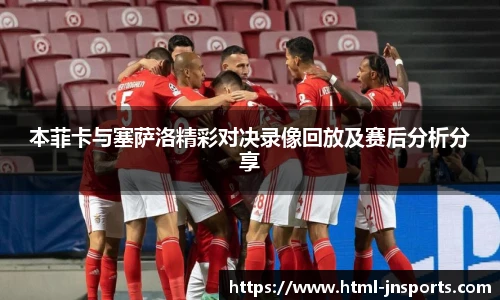 本菲卡与塞萨洛精彩对决录像回放及赛后分析分享