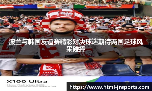 波兰与韩国友谊赛精彩对决球迷期待两国足球风采碰撞
