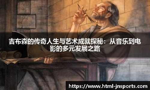 吉布森的传奇人生与艺术成就探秘：从音乐到电影的多元发展之路
