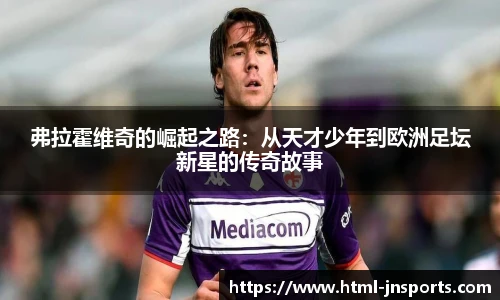 弗拉霍维奇的崛起之路：从天才少年到欧洲足坛新星的传奇故事