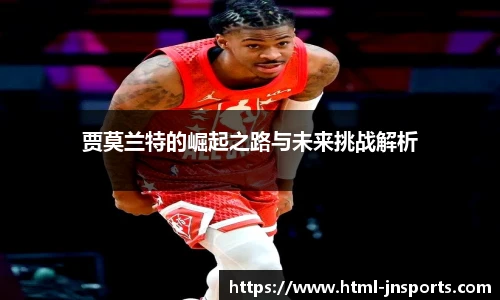 贾莫兰特的崛起之路与未来挑战解析