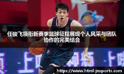 任骏飞领衔新赛季篮球征程展现个人风采与团队协作的完美结合