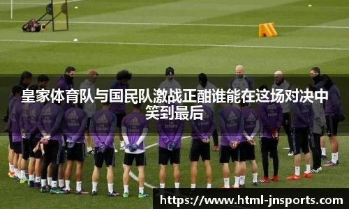 皇家体育队与国民队激战正酣谁能在这场对决中笑到最后