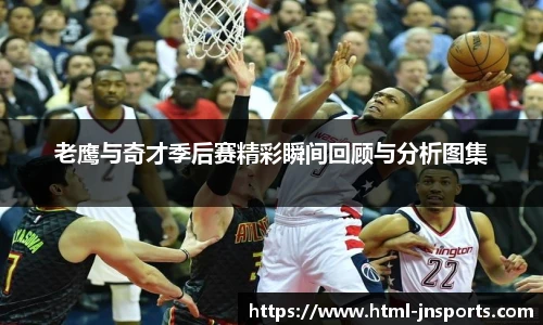 老鹰与奇才季后赛精彩瞬间回顾与分析图集