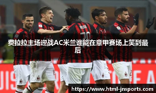 费拉拉主场迎战AC米兰谁能在意甲赛场上笑到最后