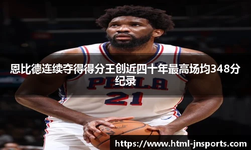 恩比德连续夺得得分王创近四十年最高场均348分纪录