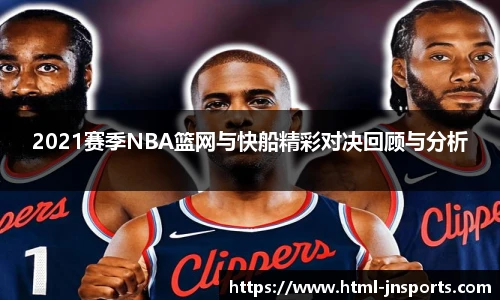 2021赛季NBA篮网与快船精彩对决回顾与分析
